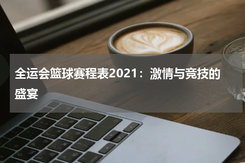 全运会篮球赛程表2021：激情与竞技的盛宴