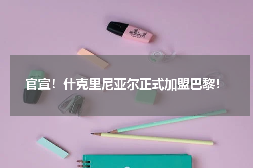 官宣！什克里尼亚尔正式加盟巴黎！