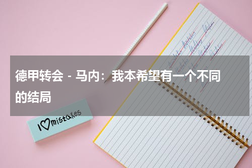 德甲转会 - 马内：我本希望有一个不同的结局