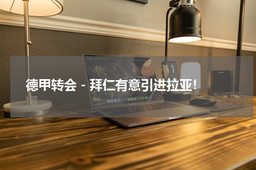 德甲转会 - 拜仁有意引进拉亚！