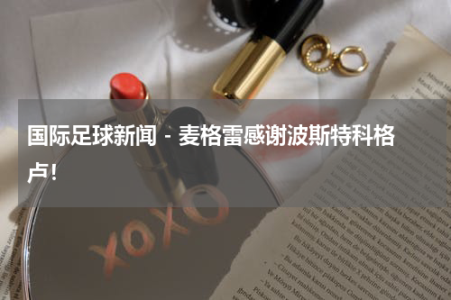 国际足球新闻 - 麦格雷感谢波斯特科格卢！