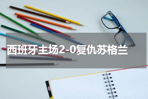 西班牙主场2-0复仇苏格兰