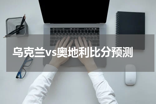 乌克兰vs奥地利比分预测
