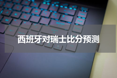 西班牙对瑞士比分预测
