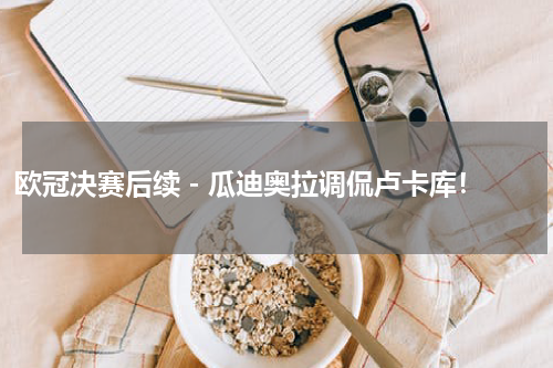 欧冠决赛后续 - 瓜迪奥拉调侃卢卡库！