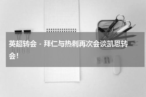 英超转会 - 拜仁与热刺再次会谈凯恩转会！