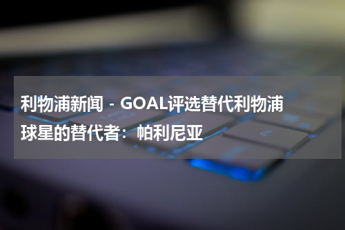 利物浦新闻 - GOAL评选替代利物浦球星的替代者：帕利尼亚