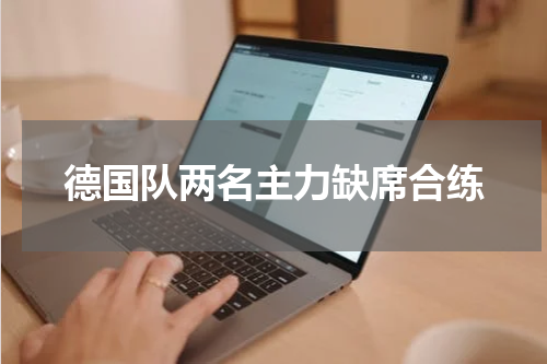 德国队两名主力缺席合练