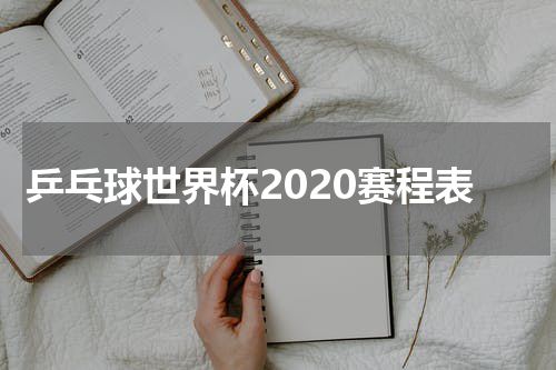 乒乓球世界杯2020赛程表