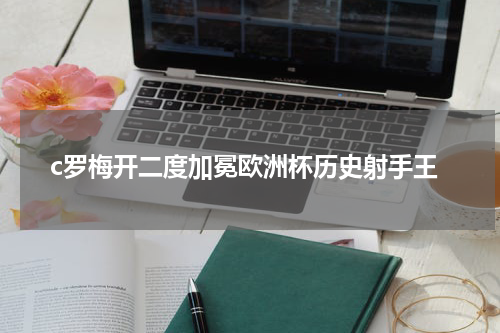 c罗梅开二度加冕欧洲杯历史射手王