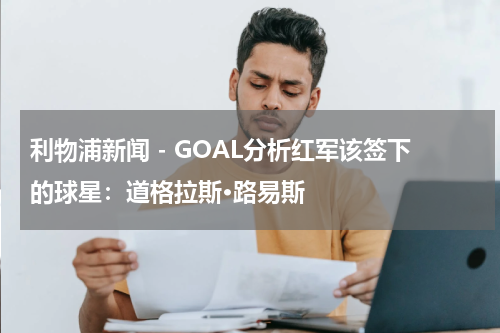 利物浦新闻 - GOAL分析红军该签下的球星：道格拉斯·路易斯