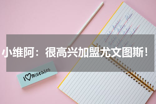 小维阿：很高兴加盟尤文图斯！