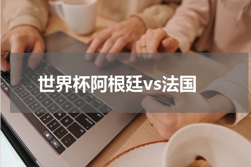 世界杯阿根廷vs法国