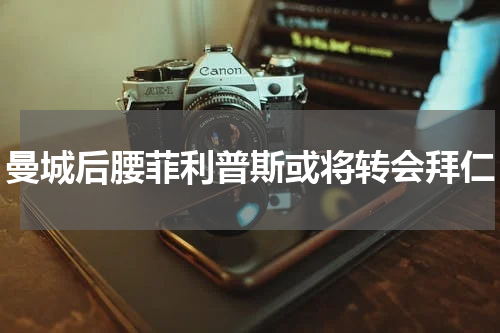 曼城后腰菲利普斯或将转会拜仁