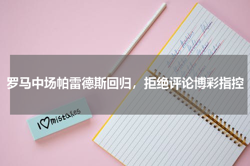罗马中场帕雷德斯回归，拒绝评论博彩指控