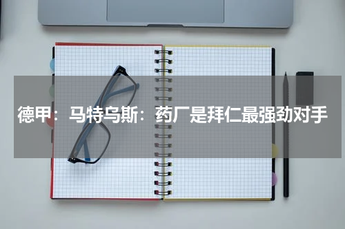 德甲：马特乌斯：药厂是拜仁最强劲对手