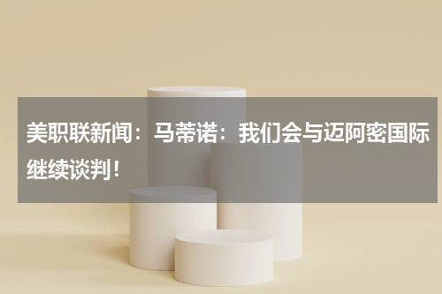 美职联新闻：马蒂诺：我们会与迈阿密国际继续谈判！