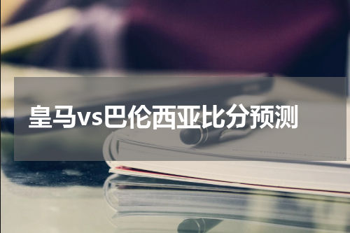 皇马vs巴伦西亚比分预测