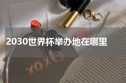 2030世界杯举办地在哪里