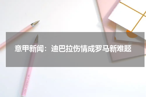 意甲新闻：迪巴拉伤情成罗马新难题