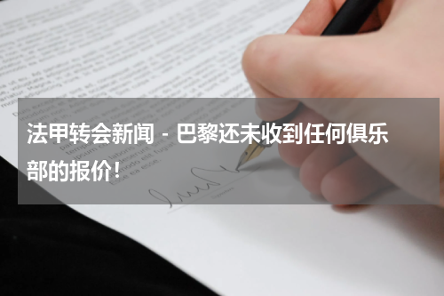 法甲转会新闻 - 巴黎还未收到任何俱乐部的报价！