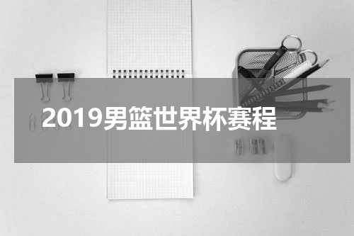 2019男篮世界杯赛程