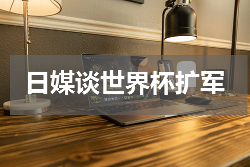 日媒谈世界杯扩军