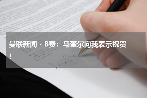 曼联新闻 - B费：马奎尔向我表示祝贺！
