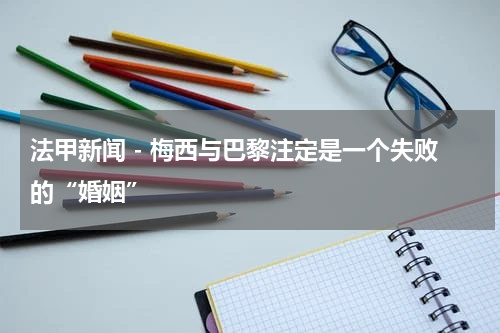 法甲新闻 - 梅西与巴黎注定是一个失败的“婚姻”