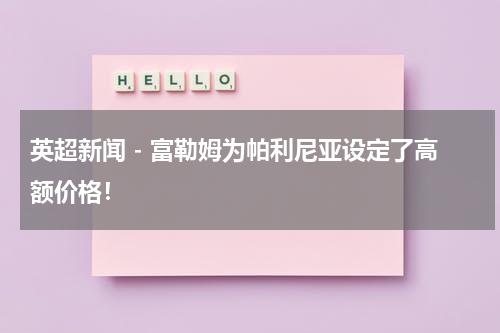 英超新闻 - 富勒姆为帕利尼亚设定了高额价格！