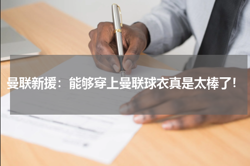 曼联新援：能够穿上曼联球衣真是太棒了！